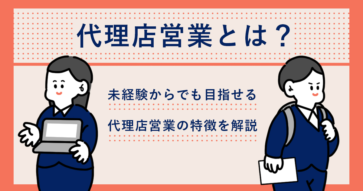 代理店営業とは？未経験からでも目指せる代理店営業の特徴を解説 